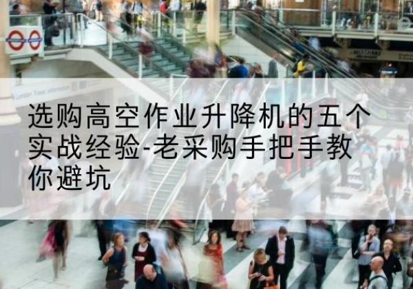 吴忠高空作业升降机厂家-选购高空作业升降机的五个实战经验-老采购手把手教你避坑