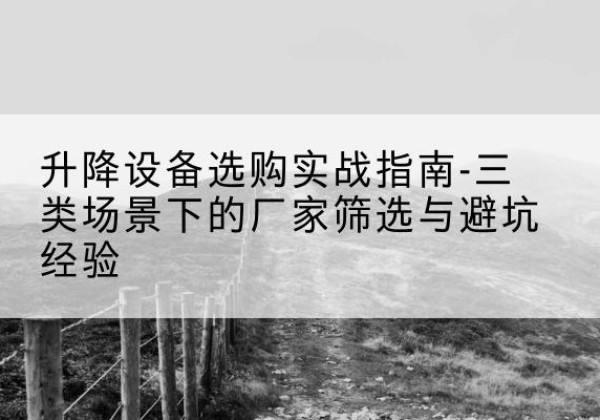 吴忠移动式升降机厂家推荐-升降设备选购实战指南-三类场景下的厂家筛选与避坑经验