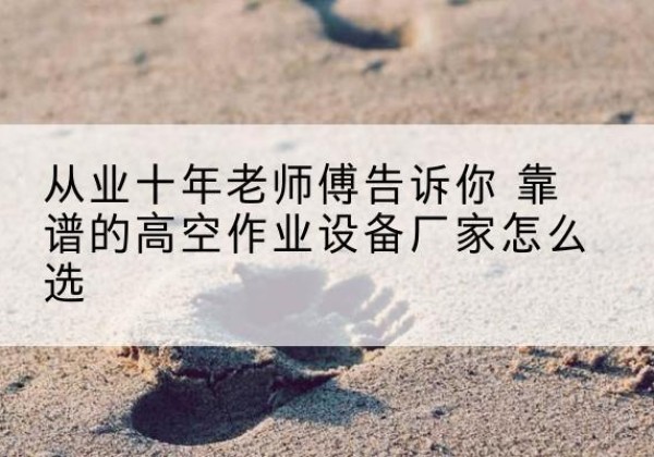 吴忠高空作业升降机厂家推荐-从业十年老师傅告诉你 靠谱的高空作业设备厂家怎么选