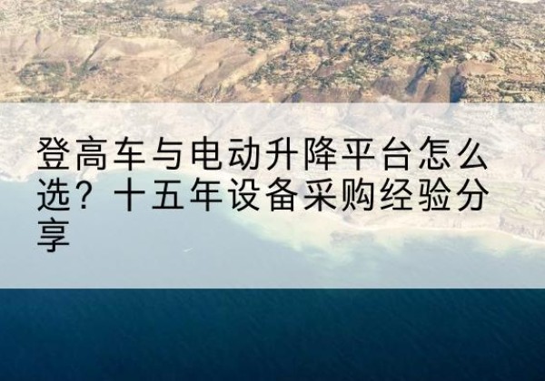 吴忠登高车厂家厂家-登高车与电动升降平台怎么选？十五年设备采购经验分享