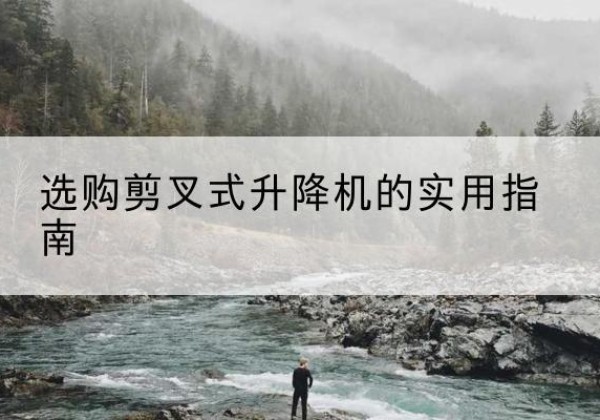 吴忠剪叉式升降机怎么选-选购剪叉式升降机的实用指南